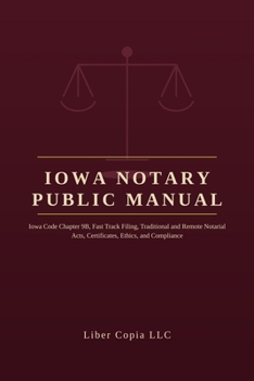 Iowa Notary Public Manual: Iowa Code Chapter 9B, Fast Track Filing, Traditional and Remote Notarial Acts, Certificates, Ethics, and Compliance