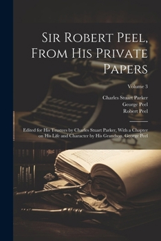 Paperback Sir Robert Peel, From his Private Papers: Edited for his Trustees by Charles Stuart Parker, With a Chapter on his Life and Character by his Grandson, Book