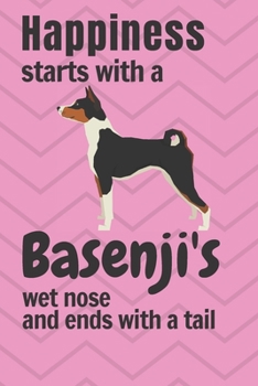 Happiness Starts with a Basenji's Wet Nose and Ends with a Tail : For Basenji Dog Fans
