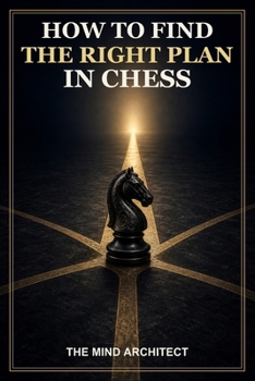 Paperback How to Find the Right Plan in Chess: A Practical Method for Evaluating Positions, Choosing Candidate Moves, and Turning Advantages into Wins Book