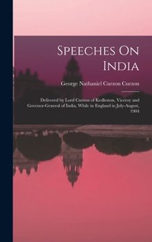 Hardcover Speeches On India: Delivered by Lord Curzon of Kedleston, Viceroy and Govenor-General of India, While in England in July-August, 1904 Book