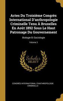 Hardcover Actes Du Troisième Congrès International D'anthropologie Criminelle Tenu À Bruxelles En Août 1892 Sous Le Haut Patronage Du Gouvernement: Biologie Et [French] Book