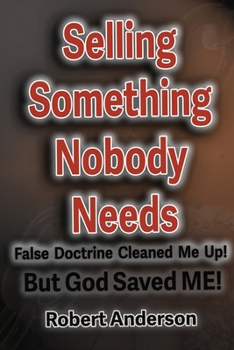 Paperback Selling Something Nobody Needs: False Doctrine Cleaned Me Up! But God saved Me! Book