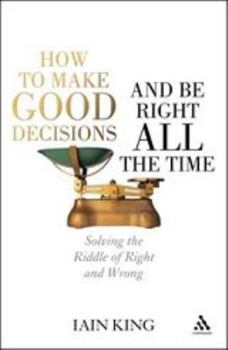 Hardcover How to Make Good Decisions and Be Right All the Time: Solving the Riddle of Right and Wrong Book