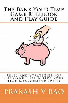 The Bank Your Time Game Rulebook and Play Guide: Rules and Strategies for the Game That Builds Your Time Management Skills