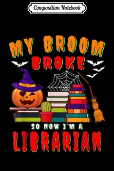 Composition Notebook: My Broom Broke So Now I'm a Librarian Halloween Costume Gift  Journal/Notebook Blank Lined Ruled 6x9 100 Pages