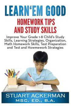 Paperback Learn'Em Good Homework Tips and Study Skills: Improve Your Grade 1-8 Child's Study Skills, Learning Strategies, Organization, Math Homework Skills, Test Preparation, and Test and Homework Strategies Book