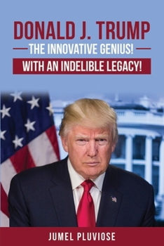 Donald J Trump: The Innovative Genius, the Unparalleled Champion, with an Indelible Legacy!