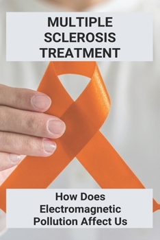 Paperback Multiple Sclerosis Treatment: How Does Electromagnetic Pollution Affect Us: Electromagnetic Pollution And Its Control Book
