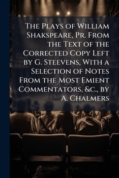 Paperback The Plays of William Shakspeare, Pr. From the Text of the Corrected Copy Left by G. Steevens, With a Selection of Notes From the Most Emient Commentat Book