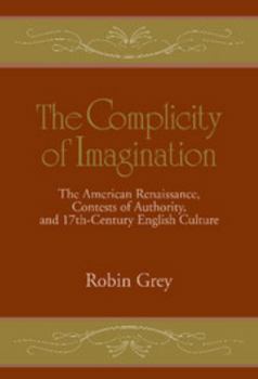 The Complicity of Imagination: The American Renaissance, Contests of Authority, and Seventeenth-Century English Culture - Book  of the Cambridge Studies in American Literature and Culture