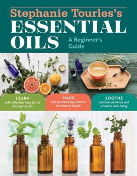 Paperback Stephanie Tourles's Essential Oils: A Beginner's Guide: Learn Safe, Effective Ways to Use 25 Popular Oils; Make 100 Aromatherapy Blends to Enhance Hea Book