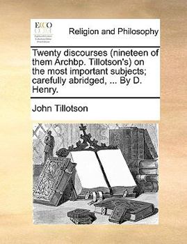Paperback Twenty Discourses (Nineteen of Them Archbp. Tillotson's on the Most Important Subjects; Carefully Abridged, ... by D. Henry. Book