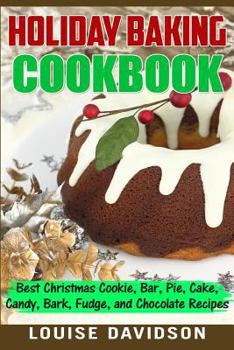 Holiday Baking Cookbook: Best Christmas Cookie, Pie, Bar, Cake, Candy, Bark, Fudge, and Chocolate