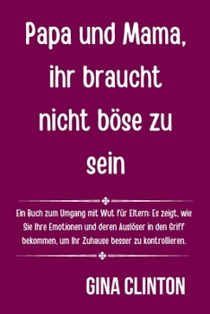 Papa und Mama, ihr braucht nicht böse zu sein: Ein Buch zum Umgang mit Wut für Eltern: Es zeigt, wie Sie Ihre Emotionen und deren Auslöser in den ... besser zu kontrollieren. (German Edition)
