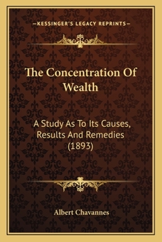 Paperback The Concentration Of Wealth: A Study As To Its Causes, Results And Remedies (1893) Book