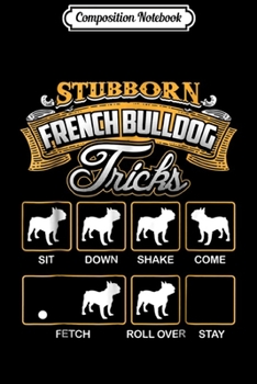 Composition Notebook: Stubborn French Bulldog Tricks French Bulldog  Journal/Notebook Blank Lined Ruled 6x9 100 Pages