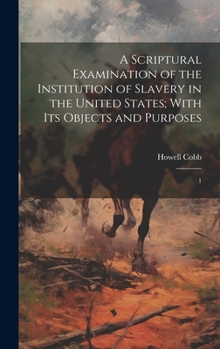 Hardcover A Scriptural Examination of the Institution of Slavery in the United States; With its Objects and Purposes: 1 Book