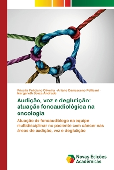 Audição, voz e deglutição: atuação fonoaudiológica na oncologia: Atuação do fonoaudiólogo na equipe multidisciplinar no paciente com câncer nas áreas de audição, voz e deglutição