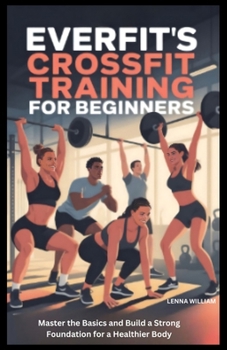 EverFit’s Crossfit Training for Beginners: Master the Basics and Build a Strong Foundation for a Healthier Body