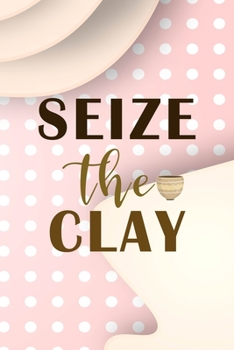 Seize The Clay: Notebook Journal Composition Blank Lined Diary Notepad 120 Pages Paperback Pink Caramel Pottery