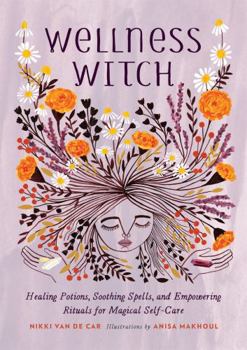 Hardcover Wellness Witch: Healing Potions, Soothing Spells, and Empowering Rituals for Magical Self-Care Book