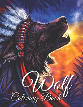 Wolf Coloring Book: Coloring book for Adults and Teens Great Wolf Designs for Animal Lovers Have Hours of Relaxation, and More!