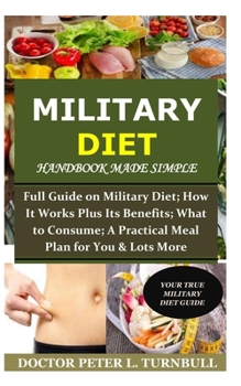 Paperback Military Diet Handbook Made Simple: Full Guide on Military Diet; How It Works Plus Its Benefits; What to Consume; A Practical Meal Plan for You& Lots Book