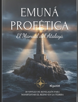 EMUNÁ PROFÉTICA: EL MANUAL DEL ATALAYA: "20 Niveles de Revelación para Manifestar el Reino en la Tierra." (Spanish Edition)