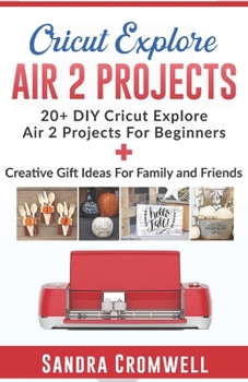 Paperback Cricut Explore Air 2 Projects: 20+ DIY Cricut Explore Air 2 Projects For Beginners + Creative Gift Ideas For Family and Friends (Step By Step Guide) Book
