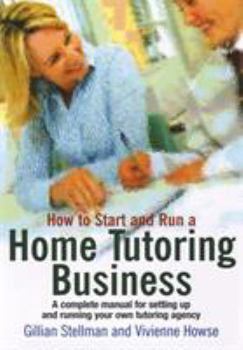 How to Start and Run a Home Tutoring Business: A Complete Manual for Setting Up and Running Your Own Tutoring Agency