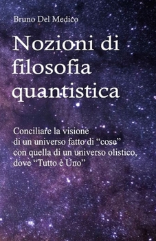 Nozioni di filosofia quantistica: Conciliare la visione di un universo fatto di "cose" con quella di un universo olistico, dove "Tutto è Uno".