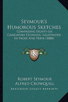 Paperback Seymour's Humorous Sketches: Comprising Eighty-Six Caricature Etchings, Illustrated In Prose And Verse (1888) Book