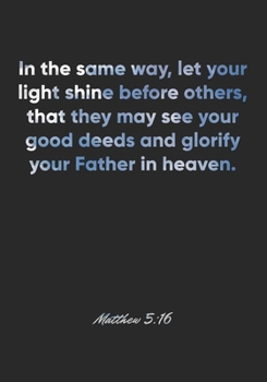 Paperback Matthew 5: 16 Notebook: In the same way, let your light shine before others, that they may see your good deeds and glorify your F Book