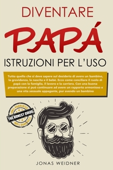 Paperback Diventare papà: istruzioni per l'uso: Tutto quello che si deve sapere sul desiderio di avere un bambino, la gravidanza, la nascita e i [Italian] Book