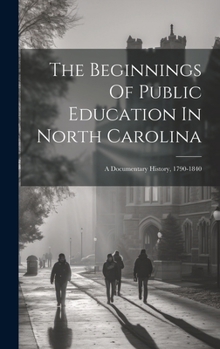 Hardcover The Beginnings Of Public Education In North Carolina: A Documentary History, 1790-1840 Book