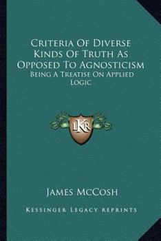 Paperback Criteria Of Diverse Kinds Of Truth As Opposed To Agnosticism: Being A Treatise On Applied Logic Book