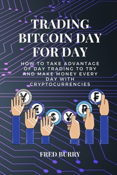Trading bitcoin day for day: how to take advantage of day trading to try and make money every day with cryptocurrencies