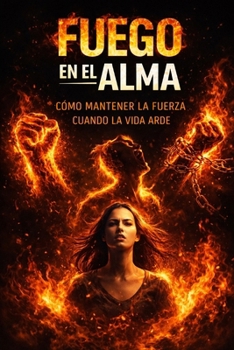 Fuego en el Alma: Cómo mantener la fuerza cuando la vida arde (Spanish Edition)