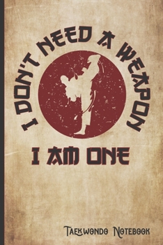 I Don't Need a Weapon I am One Taekwondo Notebook: Inspirational Taekwondo Blank lined notebook & diary for Yukyusha and Sempai training sessions and workout notes