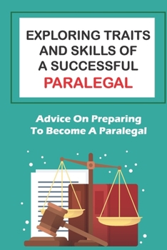 Paperback Exploring Traits And Skills Of A Successful Paralegal: Advice On Preparing To Become A Paralegal: A Successful Career Book