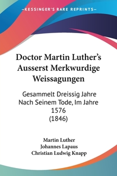 Doctor Martin Luther's Äusserst Merkwürdige Weissagungen: Gesammelt Dreissig Jahre Nach Seinem Tode, Im Jahre 1576