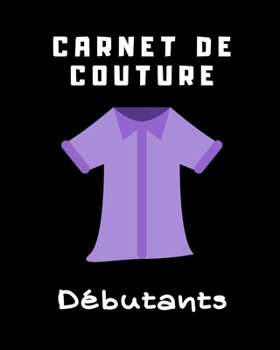 CARNET DE COUTURE DÉBUTANTS: Votre journal de bord à remplir pour noter tous vos projets, les mesures en détails, idées, créations, inspirations, date ... | 100 pages | Idéal cadeau (French Edition)