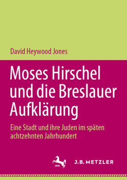 Moses Hirschel und die Breslauer Aufklärung: Eine Stadt und ihre Juden im späten achtzehnten Jahrhundert