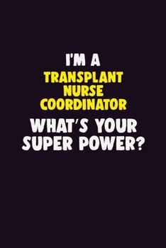 I'M A Transplant nurse coordinator, What's Your Super Power?: 6X9 120 pages Career  Notebook Unlined  Writing Journal