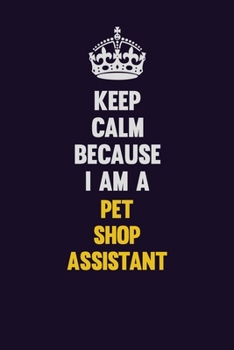 Paperback Keep Calm Because I Am A Pet Shop Assistant: Motivational and inspirational career blank lined gift notebook with matte finish Book