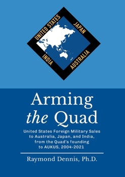 Arming the Quad: United States Foreign Military Sales to Australia, Japan, and India, from the Quad’s founding to AUKUS, 2004-2021