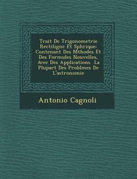 Paperback Trait de Trigonometrie Rectiligne Et Sph Rique: Contenant Des M Thodes Et Des Formules Nouvelles, Avec Des Applications La Plupart Des Problemes de L' [French] Book