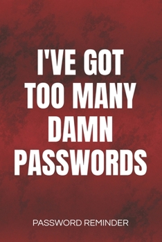 I've Got Too Many Damn Passwords Password Reminder: Password Organizer and Log Book, Remember Passwords. Usernames and Logins for Websites, Password Book : 6x9 Inches, 100 Pages (50 Sheets), Glossy Co