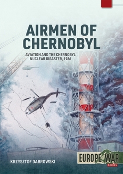 Airmen of Chernobyl: Aviation and the Chernobyl Nuclear Disaster, 1986 (Europe@War)
